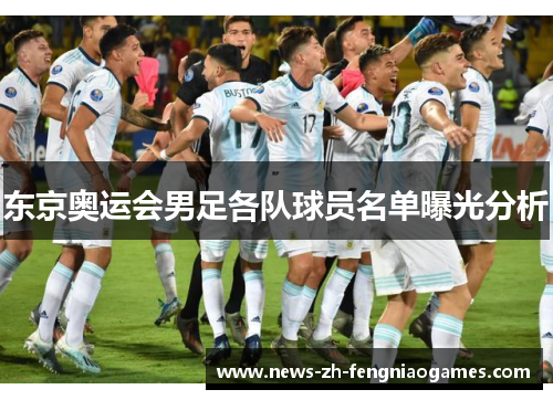 东京奥运会男足各队球员名单曝光分析